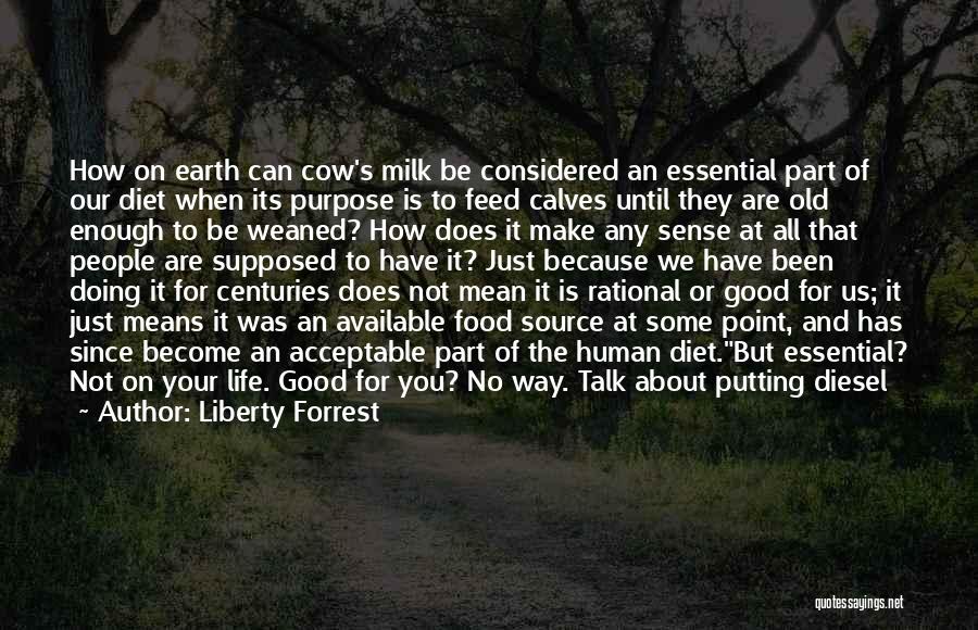 Liberty Forrest Quotes: How On Earth Can Cow's Milk Be Considered An Essential Part Of Our Diet When Its Purpose Is To Feed