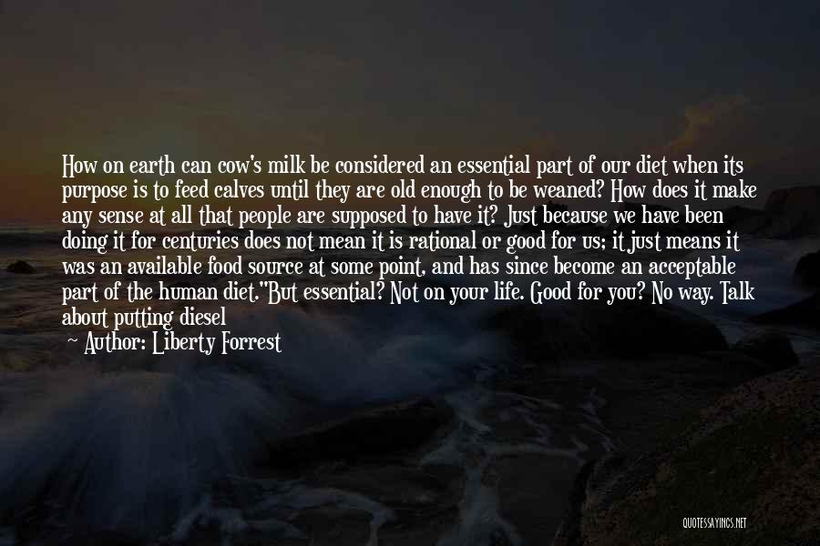 Liberty Forrest Quotes: How On Earth Can Cow's Milk Be Considered An Essential Part Of Our Diet When Its Purpose Is To Feed