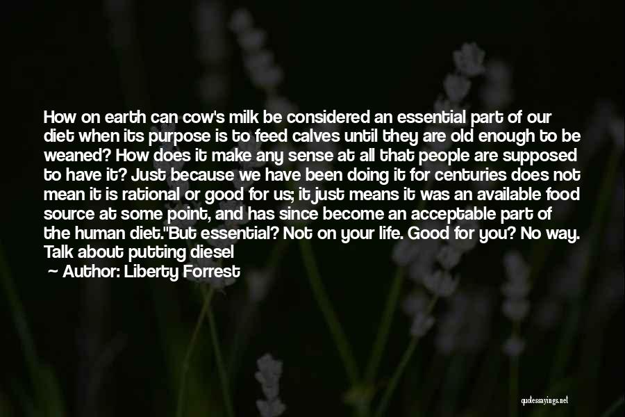 Liberty Forrest Quotes: How On Earth Can Cow's Milk Be Considered An Essential Part Of Our Diet When Its Purpose Is To Feed