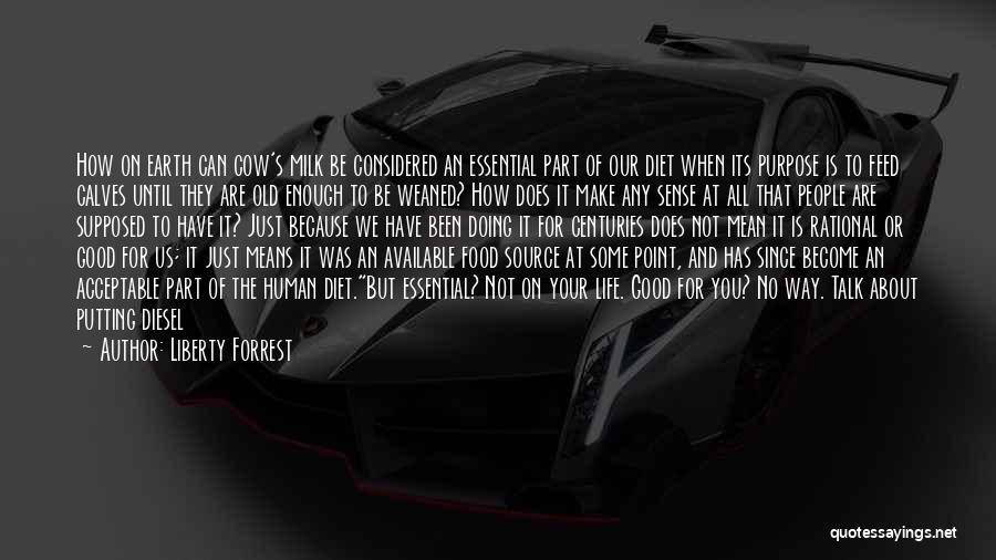 Liberty Forrest Quotes: How On Earth Can Cow's Milk Be Considered An Essential Part Of Our Diet When Its Purpose Is To Feed