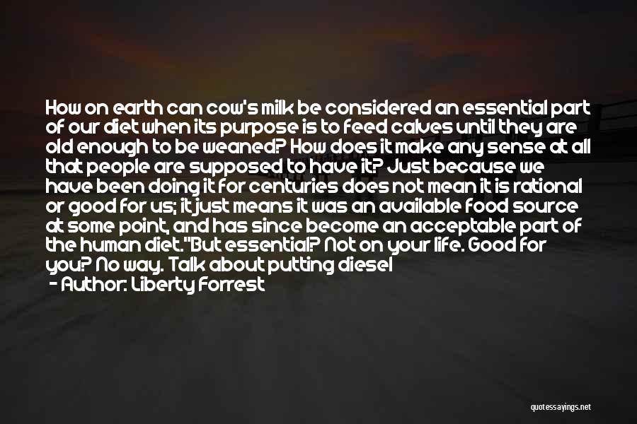 Liberty Forrest Quotes: How On Earth Can Cow's Milk Be Considered An Essential Part Of Our Diet When Its Purpose Is To Feed