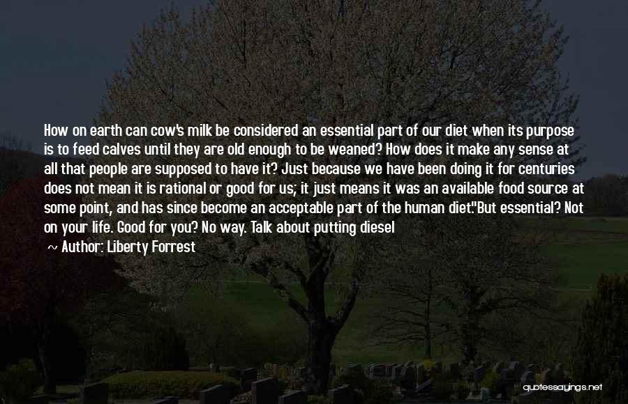 Liberty Forrest Quotes: How On Earth Can Cow's Milk Be Considered An Essential Part Of Our Diet When Its Purpose Is To Feed