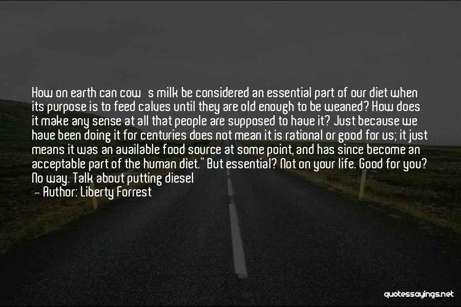 Liberty Forrest Quotes: How On Earth Can Cow's Milk Be Considered An Essential Part Of Our Diet When Its Purpose Is To Feed