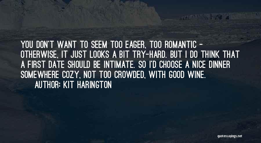 Kit Harington Quotes: You Don't Want To Seem Too Eager, Too Romantic - Otherwise, It Just Looks A Bit Try-hard. But I Do