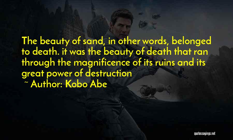 Kobo Abe Quotes: The Beauty Of Sand, In Other Words, Belonged To Death. It Was The Beauty Of Death That Ran Through The