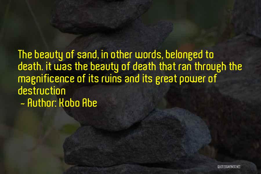 Kobo Abe Quotes: The Beauty Of Sand, In Other Words, Belonged To Death. It Was The Beauty Of Death That Ran Through The