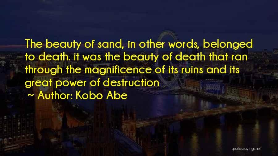 Kobo Abe Quotes: The Beauty Of Sand, In Other Words, Belonged To Death. It Was The Beauty Of Death That Ran Through The