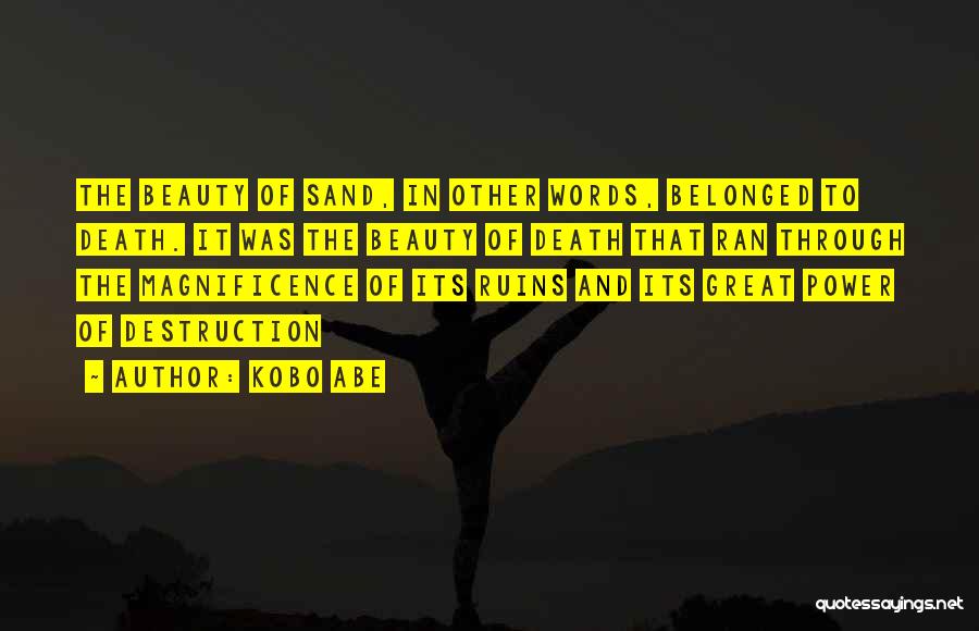 Kobo Abe Quotes: The Beauty Of Sand, In Other Words, Belonged To Death. It Was The Beauty Of Death That Ran Through The