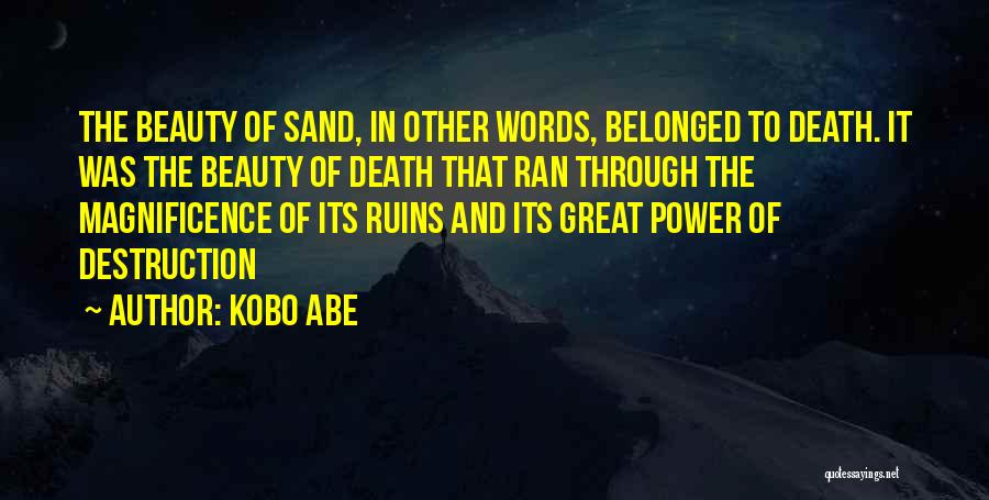 Kobo Abe Quotes: The Beauty Of Sand, In Other Words, Belonged To Death. It Was The Beauty Of Death That Ran Through The