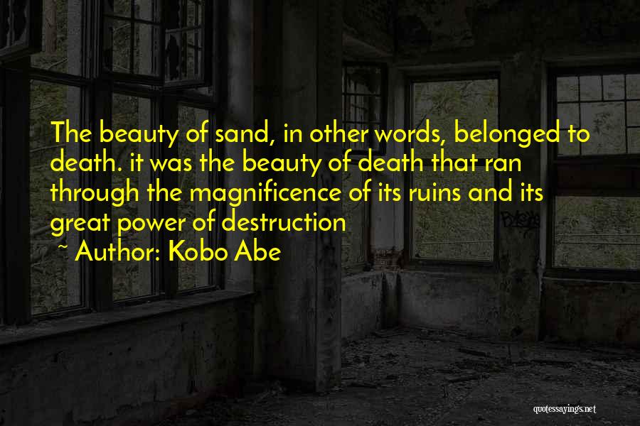 Kobo Abe Quotes: The Beauty Of Sand, In Other Words, Belonged To Death. It Was The Beauty Of Death That Ran Through The