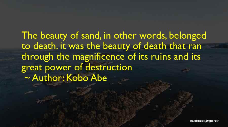 Kobo Abe Quotes: The Beauty Of Sand, In Other Words, Belonged To Death. It Was The Beauty Of Death That Ran Through The