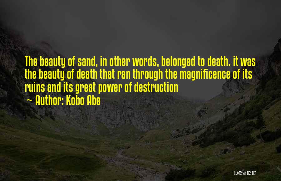 Kobo Abe Quotes: The Beauty Of Sand, In Other Words, Belonged To Death. It Was The Beauty Of Death That Ran Through The