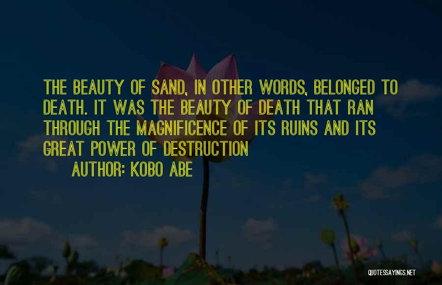 Kobo Abe Quotes: The Beauty Of Sand, In Other Words, Belonged To Death. It Was The Beauty Of Death That Ran Through The