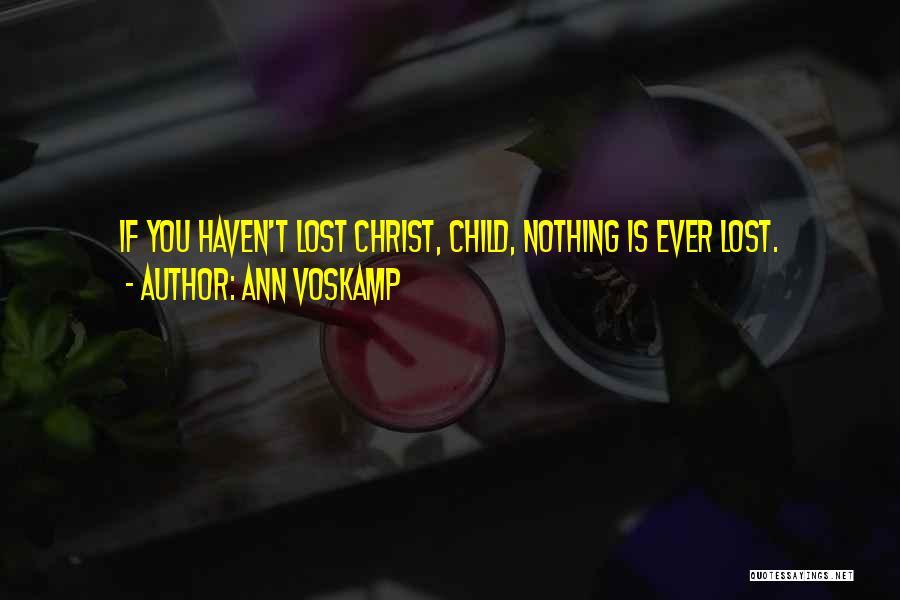 Ann Voskamp Quotes: If You Haven't Lost Christ, Child, Nothing Is Ever Lost.