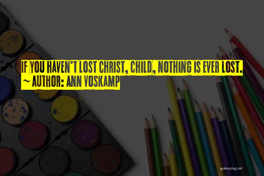 Ann Voskamp Quotes: If You Haven't Lost Christ, Child, Nothing Is Ever Lost.