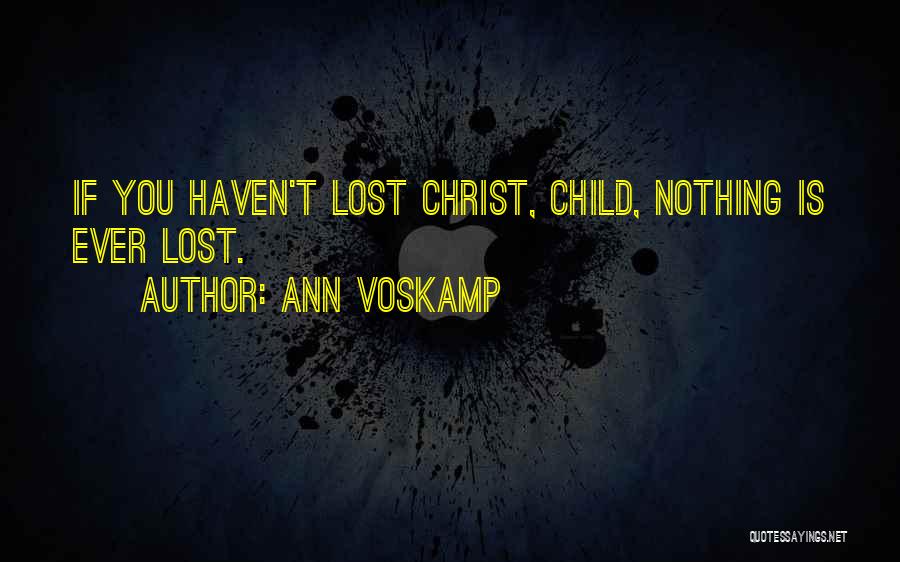 Ann Voskamp Quotes: If You Haven't Lost Christ, Child, Nothing Is Ever Lost.