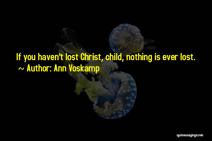 Ann Voskamp Quotes: If You Haven't Lost Christ, Child, Nothing Is Ever Lost.