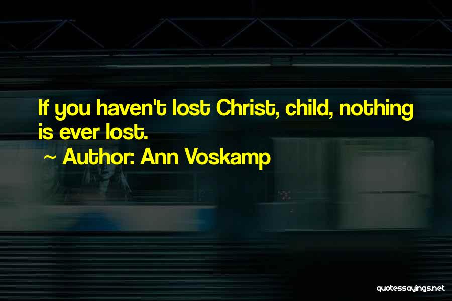 Ann Voskamp Quotes: If You Haven't Lost Christ, Child, Nothing Is Ever Lost.