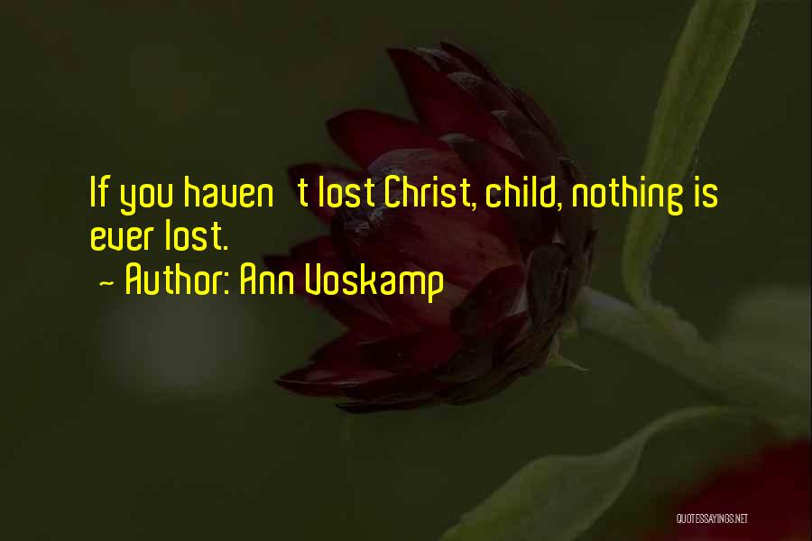 Ann Voskamp Quotes: If You Haven't Lost Christ, Child, Nothing Is Ever Lost.