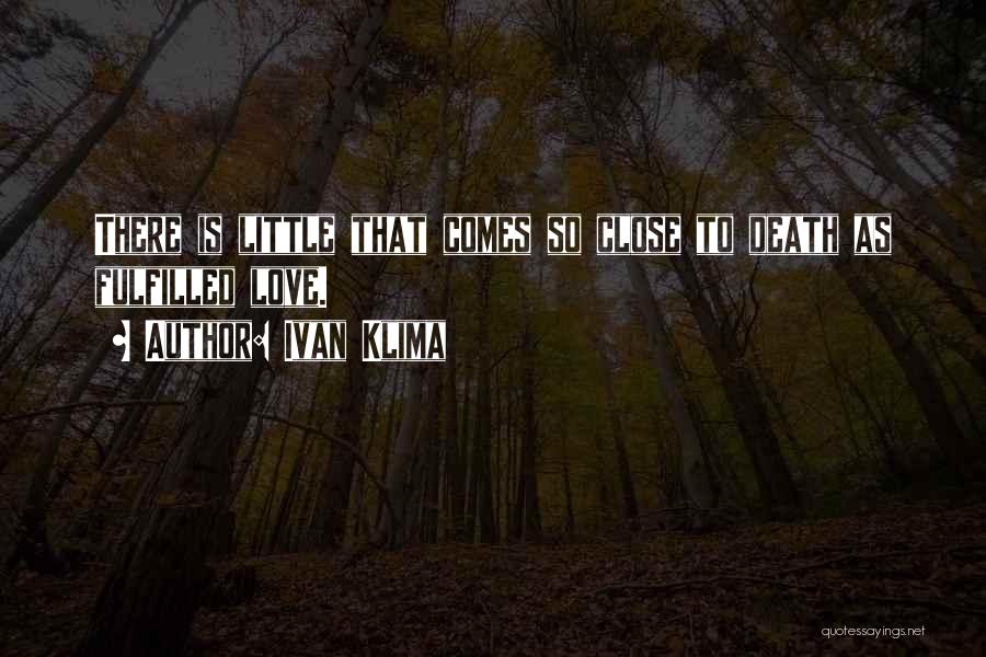 Ivan Klima Quotes: There Is Little That Comes So Close To Death As Fulfilled Love.