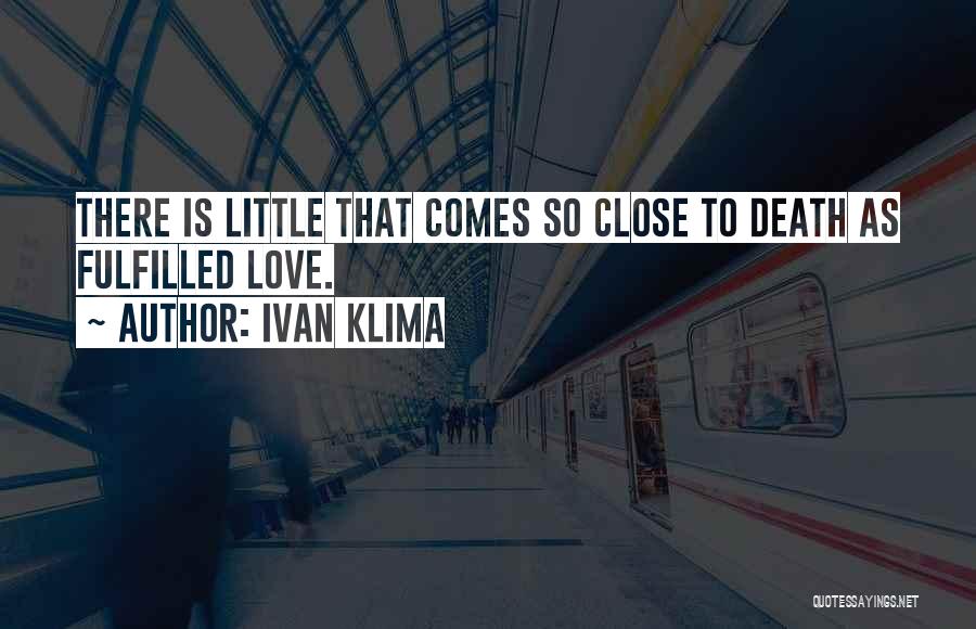 Ivan Klima Quotes: There Is Little That Comes So Close To Death As Fulfilled Love.