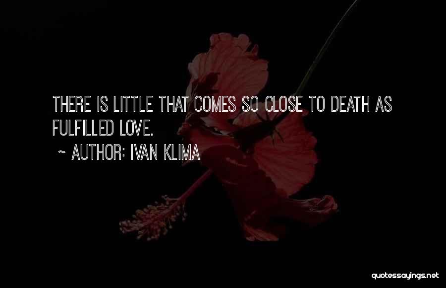 Ivan Klima Quotes: There Is Little That Comes So Close To Death As Fulfilled Love.