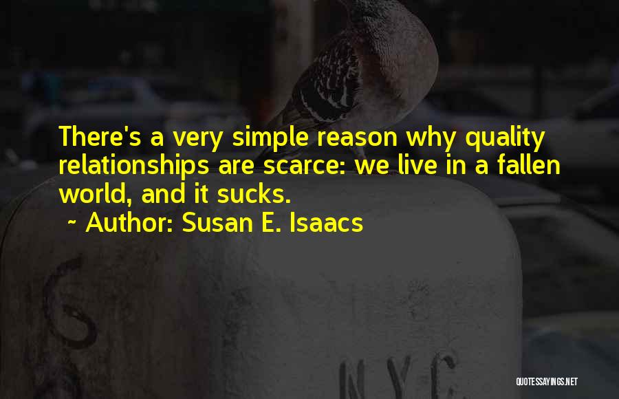 Susan E. Isaacs Quotes: There's A Very Simple Reason Why Quality Relationships Are Scarce: We Live In A Fallen World, And It Sucks.