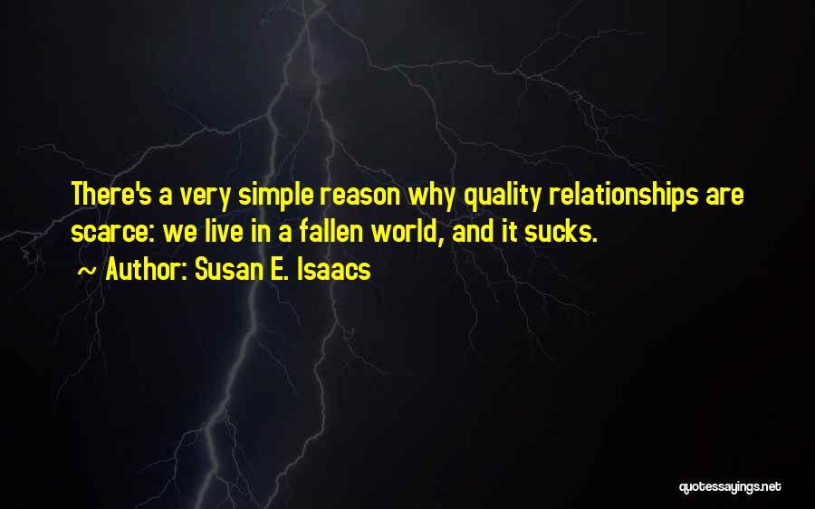 Susan E. Isaacs Quotes: There's A Very Simple Reason Why Quality Relationships Are Scarce: We Live In A Fallen World, And It Sucks.