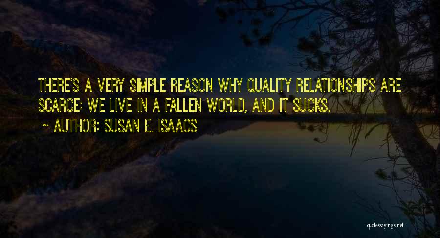 Susan E. Isaacs Quotes: There's A Very Simple Reason Why Quality Relationships Are Scarce: We Live In A Fallen World, And It Sucks.