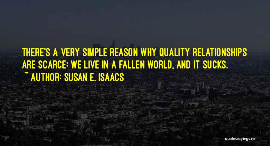 Susan E. Isaacs Quotes: There's A Very Simple Reason Why Quality Relationships Are Scarce: We Live In A Fallen World, And It Sucks.