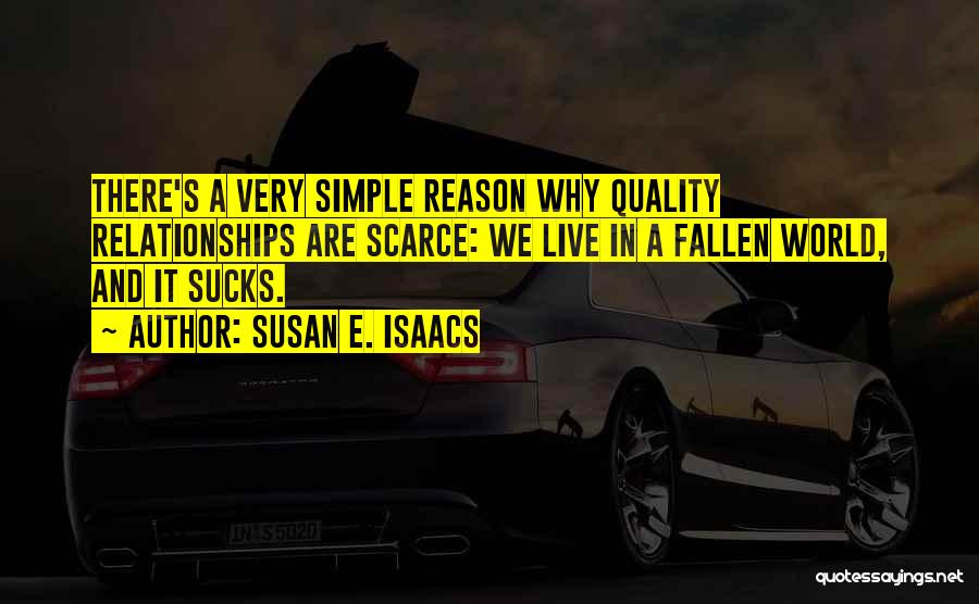 Susan E. Isaacs Quotes: There's A Very Simple Reason Why Quality Relationships Are Scarce: We Live In A Fallen World, And It Sucks.