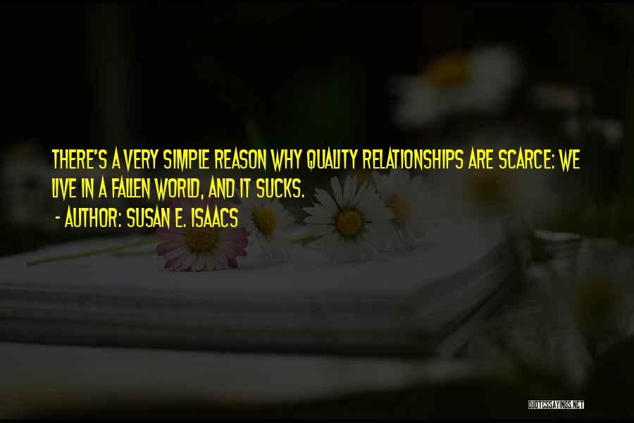 Susan E. Isaacs Quotes: There's A Very Simple Reason Why Quality Relationships Are Scarce: We Live In A Fallen World, And It Sucks.