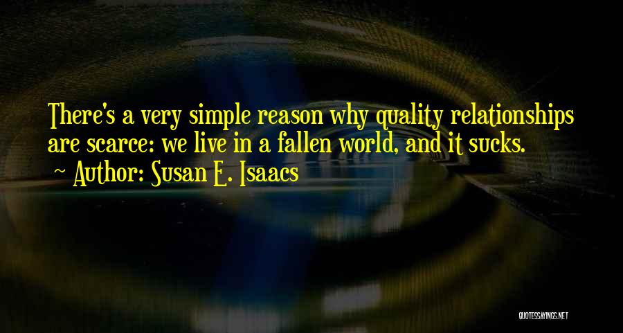 Susan E. Isaacs Quotes: There's A Very Simple Reason Why Quality Relationships Are Scarce: We Live In A Fallen World, And It Sucks.