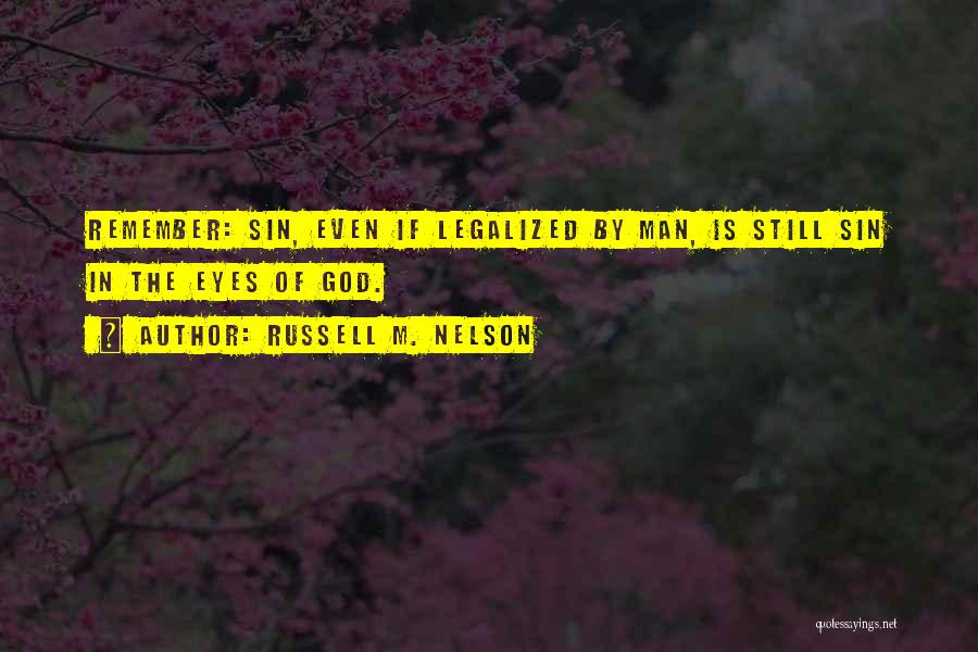 Russell M. Nelson Quotes: Remember: Sin, Even If Legalized By Man, Is Still Sin In The Eyes Of God.