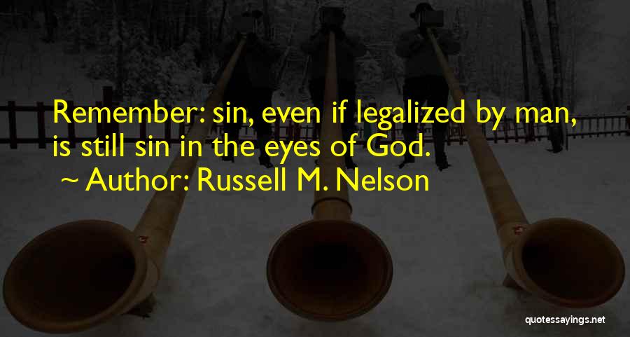 Russell M. Nelson Quotes: Remember: Sin, Even If Legalized By Man, Is Still Sin In The Eyes Of God.