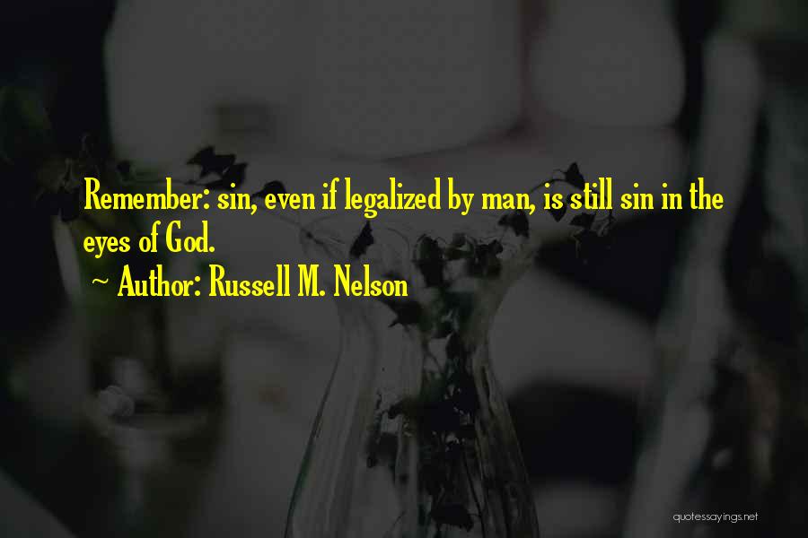 Russell M. Nelson Quotes: Remember: Sin, Even If Legalized By Man, Is Still Sin In The Eyes Of God.