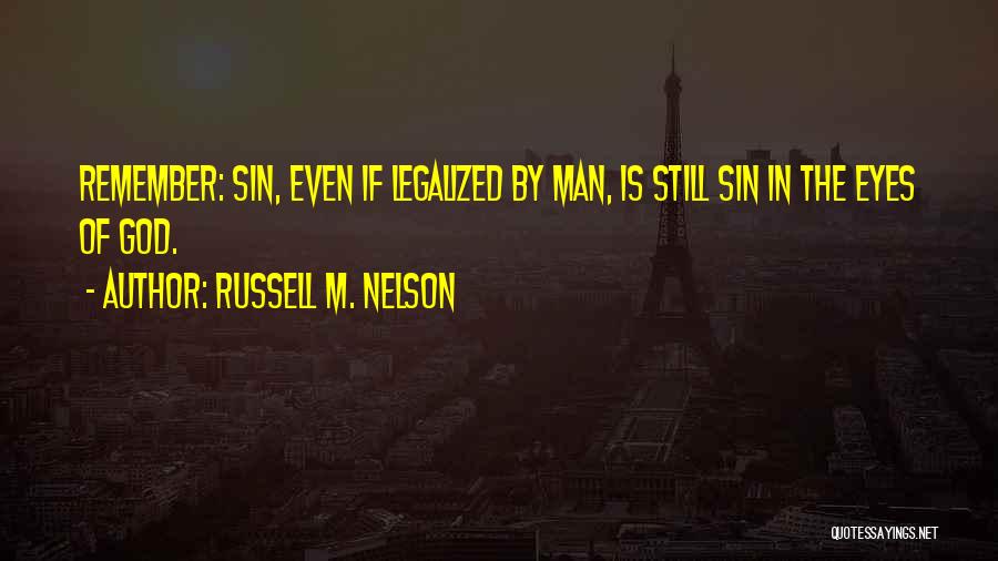 Russell M. Nelson Quotes: Remember: Sin, Even If Legalized By Man, Is Still Sin In The Eyes Of God.