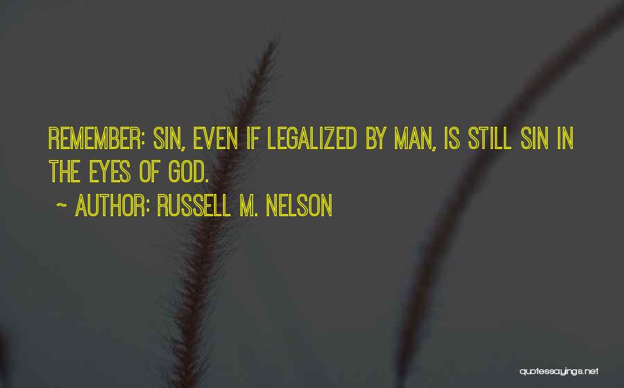 Russell M. Nelson Quotes: Remember: Sin, Even If Legalized By Man, Is Still Sin In The Eyes Of God.