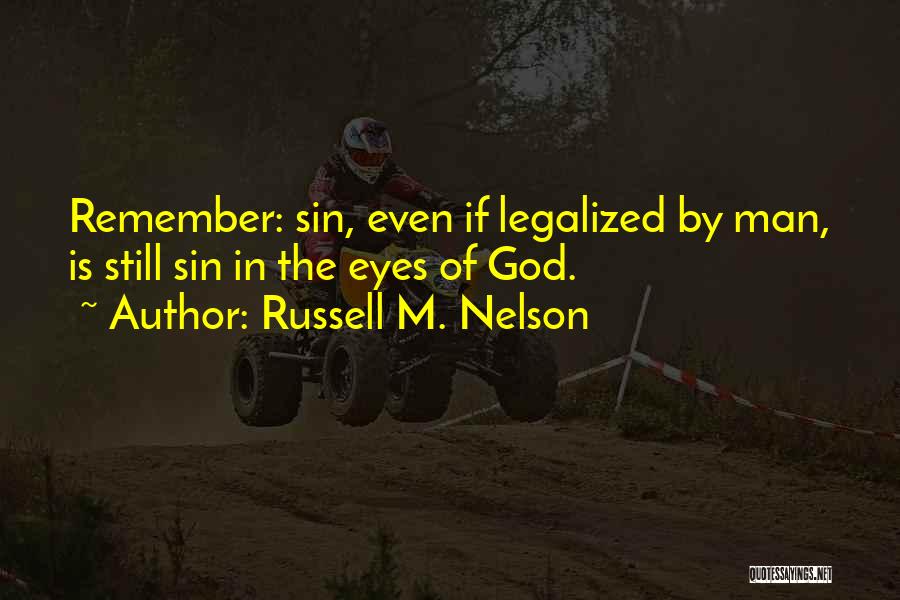 Russell M. Nelson Quotes: Remember: Sin, Even If Legalized By Man, Is Still Sin In The Eyes Of God.