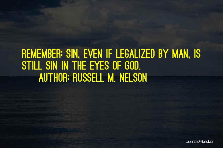 Russell M. Nelson Quotes: Remember: Sin, Even If Legalized By Man, Is Still Sin In The Eyes Of God.