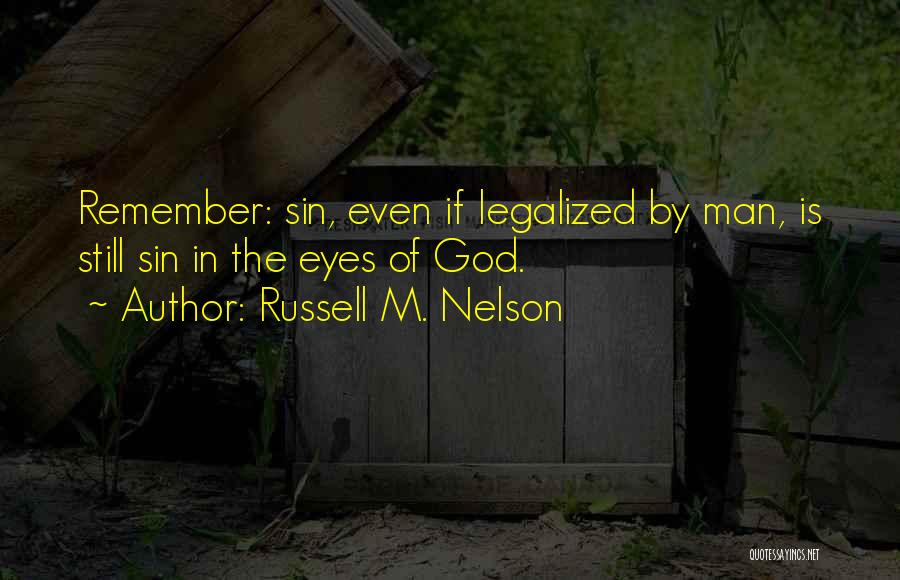 Russell M. Nelson Quotes: Remember: Sin, Even If Legalized By Man, Is Still Sin In The Eyes Of God.