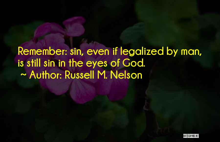 Russell M. Nelson Quotes: Remember: Sin, Even If Legalized By Man, Is Still Sin In The Eyes Of God.