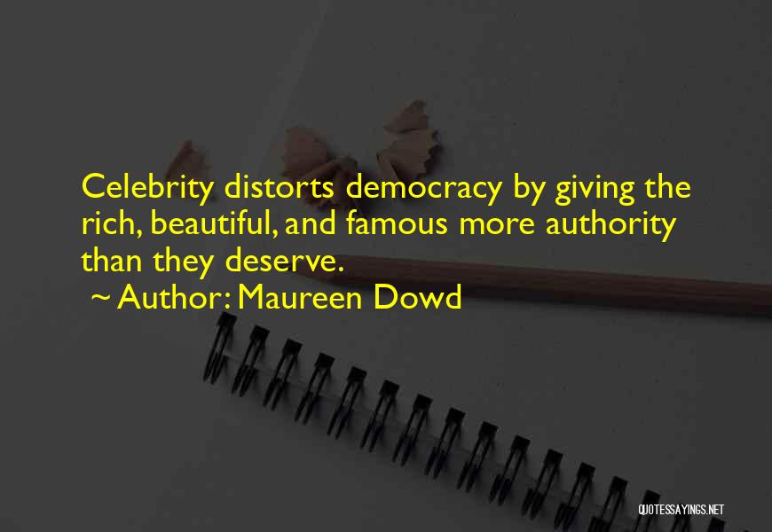 Maureen Dowd Quotes: Celebrity Distorts Democracy By Giving The Rich, Beautiful, And Famous More Authority Than They Deserve.