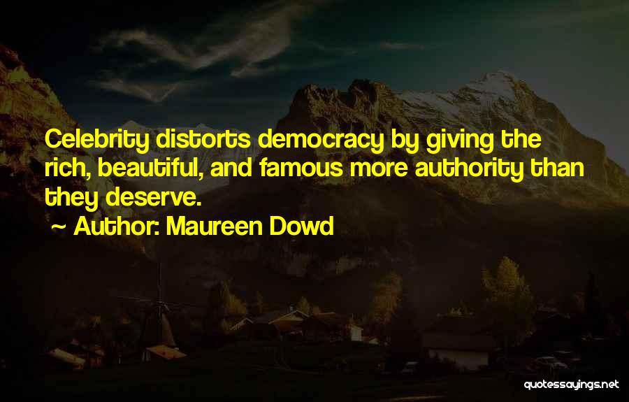 Maureen Dowd Quotes: Celebrity Distorts Democracy By Giving The Rich, Beautiful, And Famous More Authority Than They Deserve.