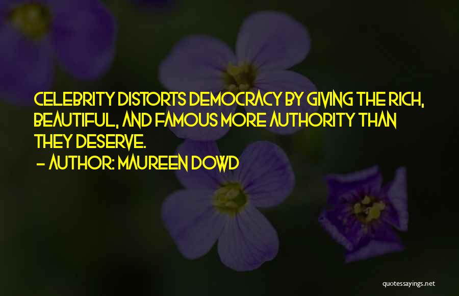 Maureen Dowd Quotes: Celebrity Distorts Democracy By Giving The Rich, Beautiful, And Famous More Authority Than They Deserve.