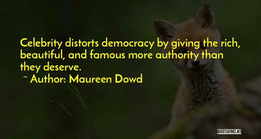 Maureen Dowd Quotes: Celebrity Distorts Democracy By Giving The Rich, Beautiful, And Famous More Authority Than They Deserve.