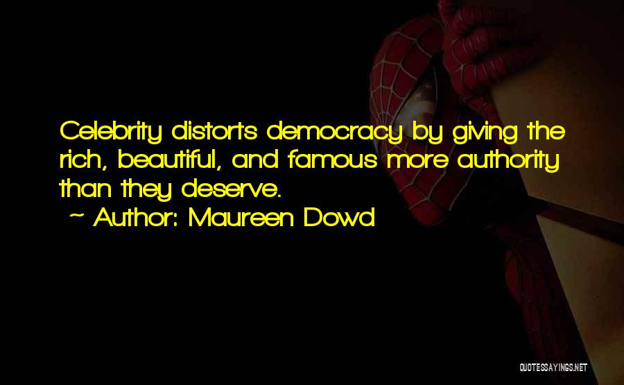 Maureen Dowd Quotes: Celebrity Distorts Democracy By Giving The Rich, Beautiful, And Famous More Authority Than They Deserve.