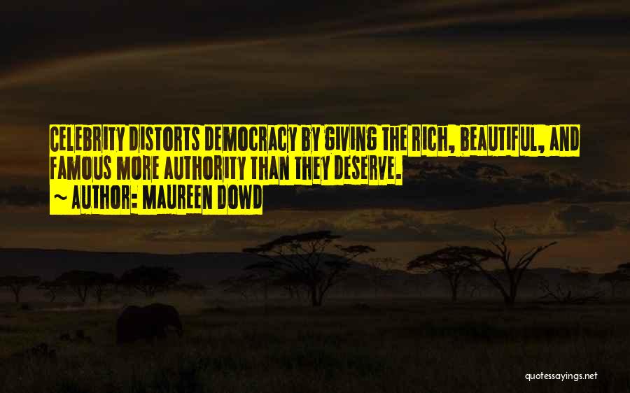 Maureen Dowd Quotes: Celebrity Distorts Democracy By Giving The Rich, Beautiful, And Famous More Authority Than They Deserve.