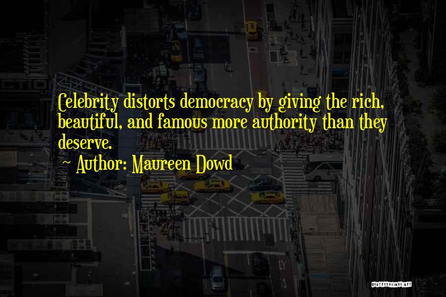 Maureen Dowd Quotes: Celebrity Distorts Democracy By Giving The Rich, Beautiful, And Famous More Authority Than They Deserve.