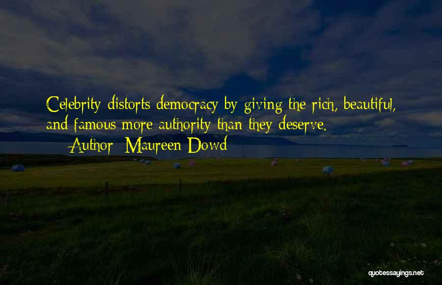 Maureen Dowd Quotes: Celebrity Distorts Democracy By Giving The Rich, Beautiful, And Famous More Authority Than They Deserve.